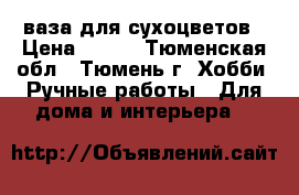 ваза для сухоцветов › Цена ­ 700 - Тюменская обл., Тюмень г. Хобби. Ручные работы » Для дома и интерьера   